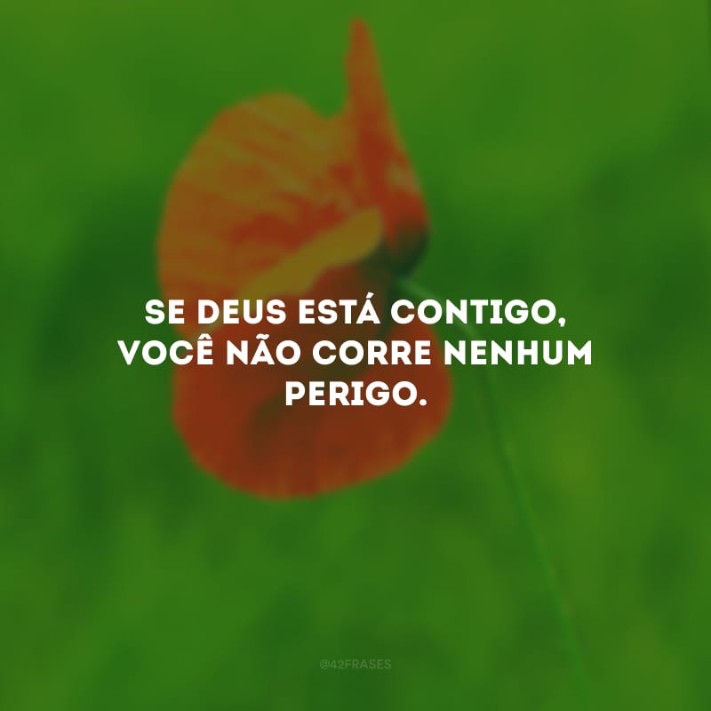 Se Deus está contigo, você não corre nenhum perigo.