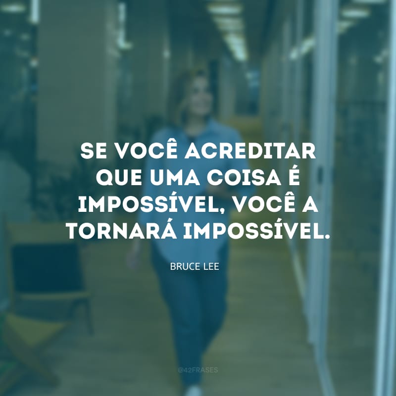 Se você acreditar que uma coisa é impossível, você a tornará impossível.

