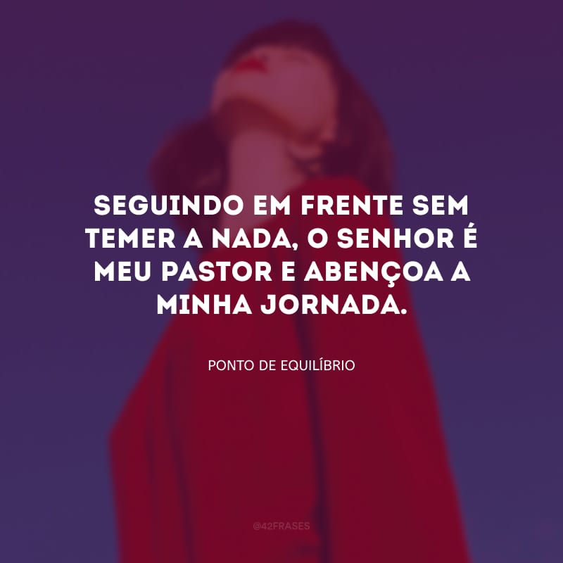 Seguindo em frente sem temer a nada, o Senhor é meu pastor e abençoa a minha jornada.