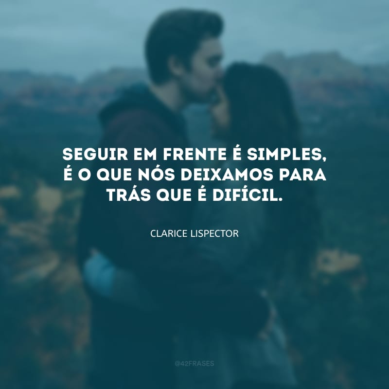 Seguir em frente é simples, é o que nós deixamos para trás que é difícil.