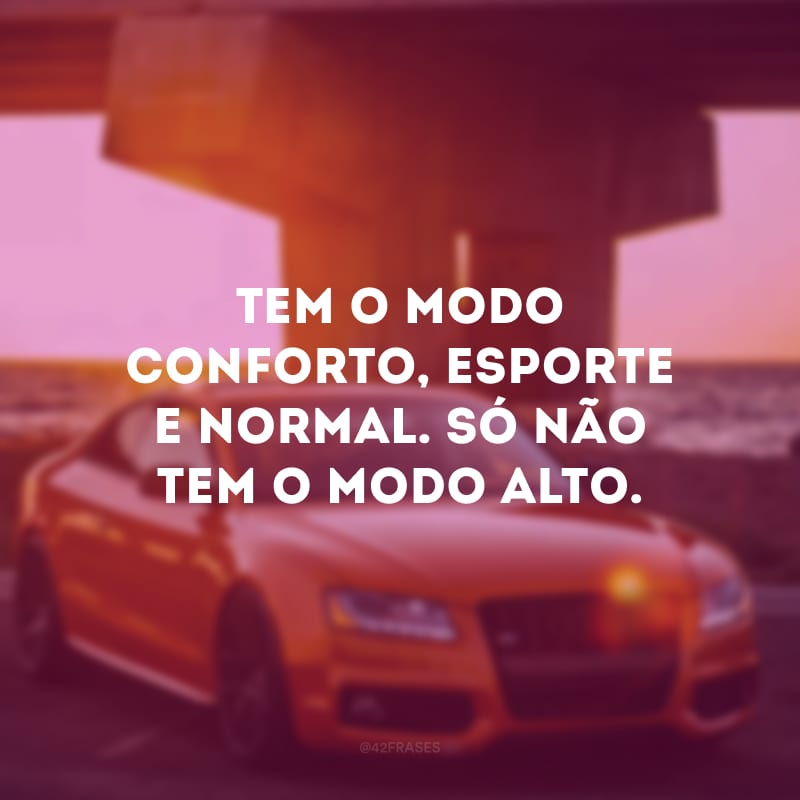 Tem o modo conforto, esporte e normal. Só não tem o modo alto.