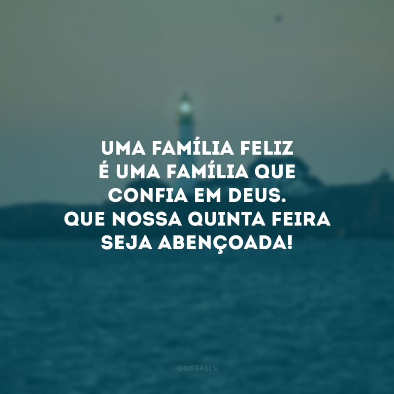 Uma família feliz é uma família que confia em Deus. Que nossa quinta-feira seja abençoada!