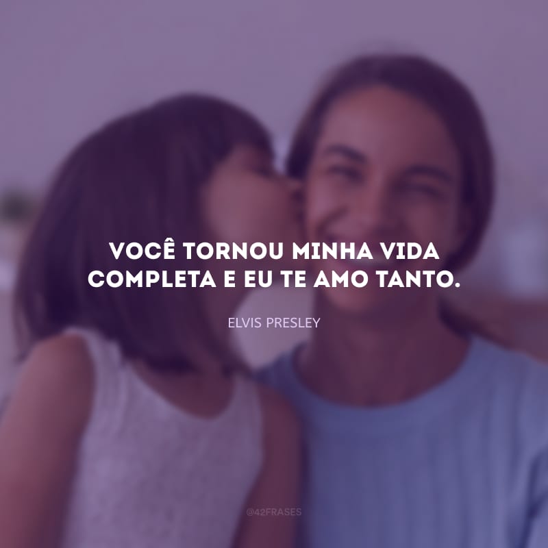 Você tornou minha vida completa e eu te amo tanto.