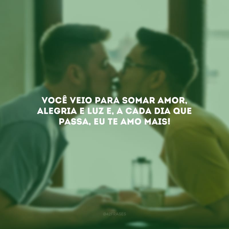 Você veio para somar amor, alegria e luz e, a cada dia que passa, eu te amo mais!