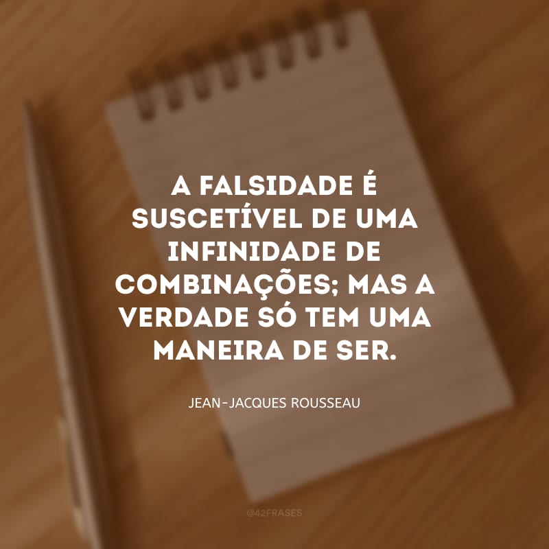 A falsidade é suscetível de uma infinidade de combinações; mas a verdade só tem uma maneira de ser.