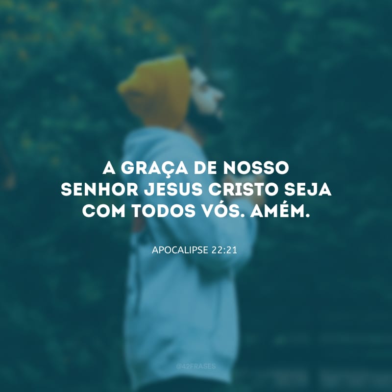 A graça de nosso Senhor Jesus Cristo seja com todos vós. Amém.