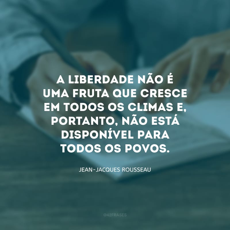 A liberdade não é uma fruta que cresce em todos os climas e, portanto, não está disponível para todos os povos.