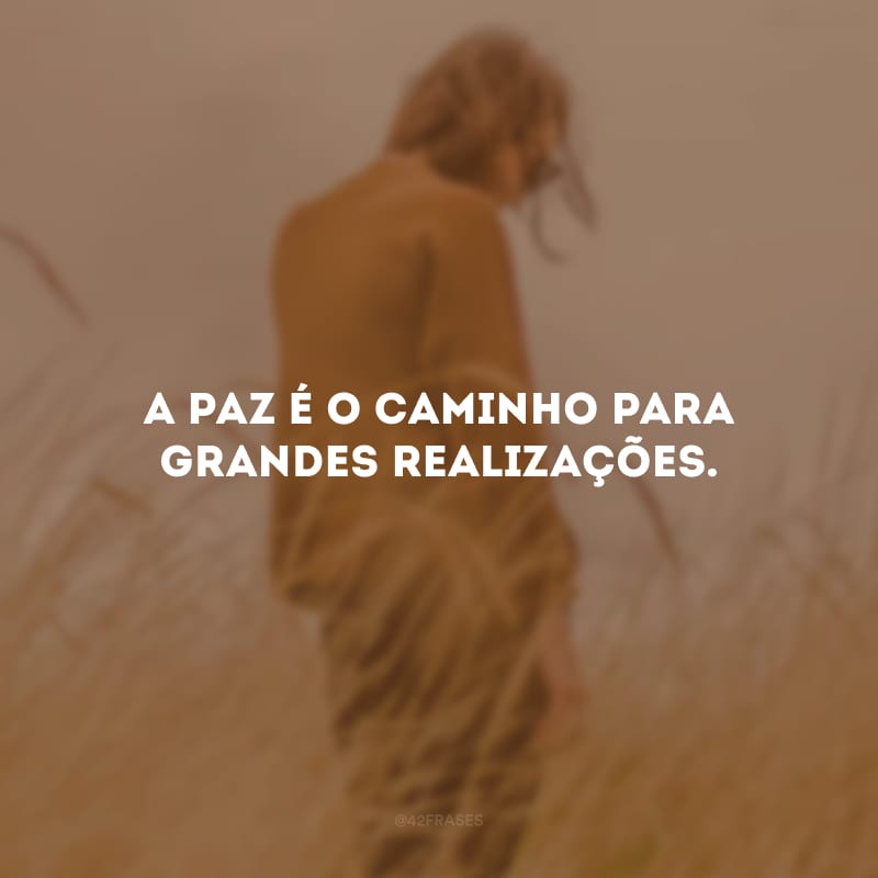 A paz é o caminho para grandes realizações.