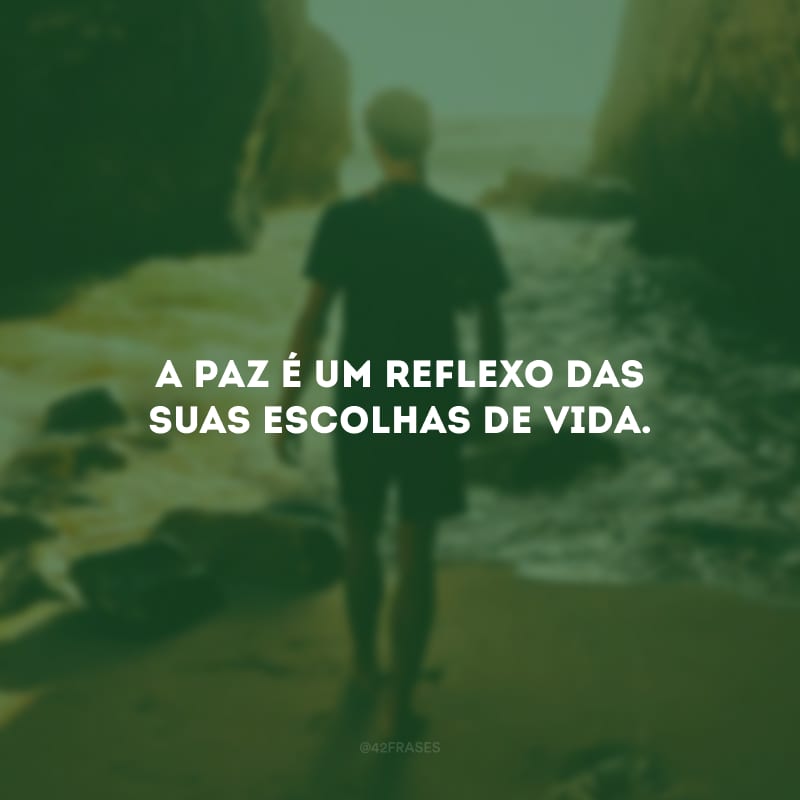 A paz é um reflexo das suas escolhas de vida.