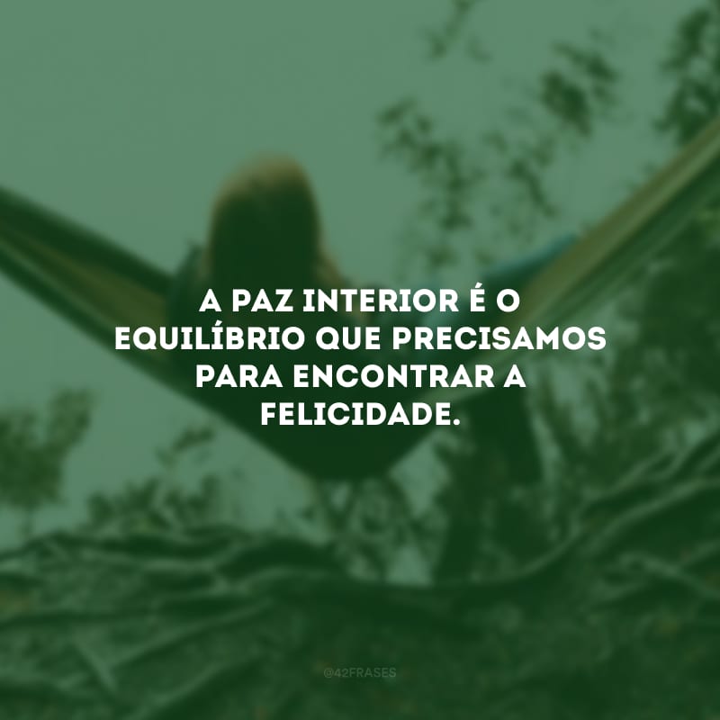 A paz interior é o equilíbrio que precisamos para encontrar a felicidade.