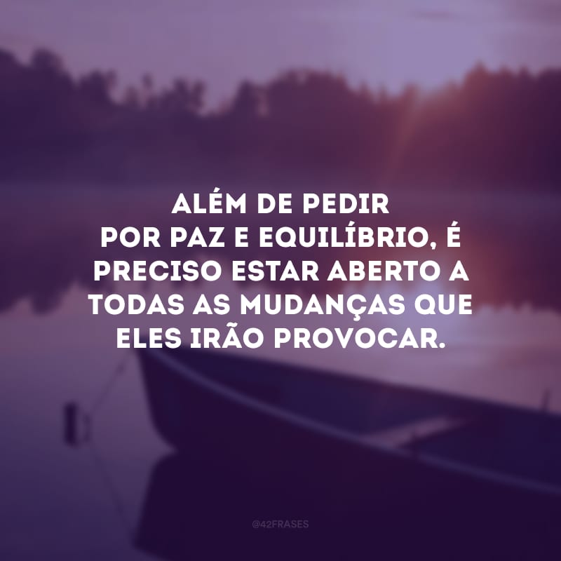 Além de pedir por paz e equilíbrio, é preciso estar aberto a todas as mudanças que eles irão provocar.