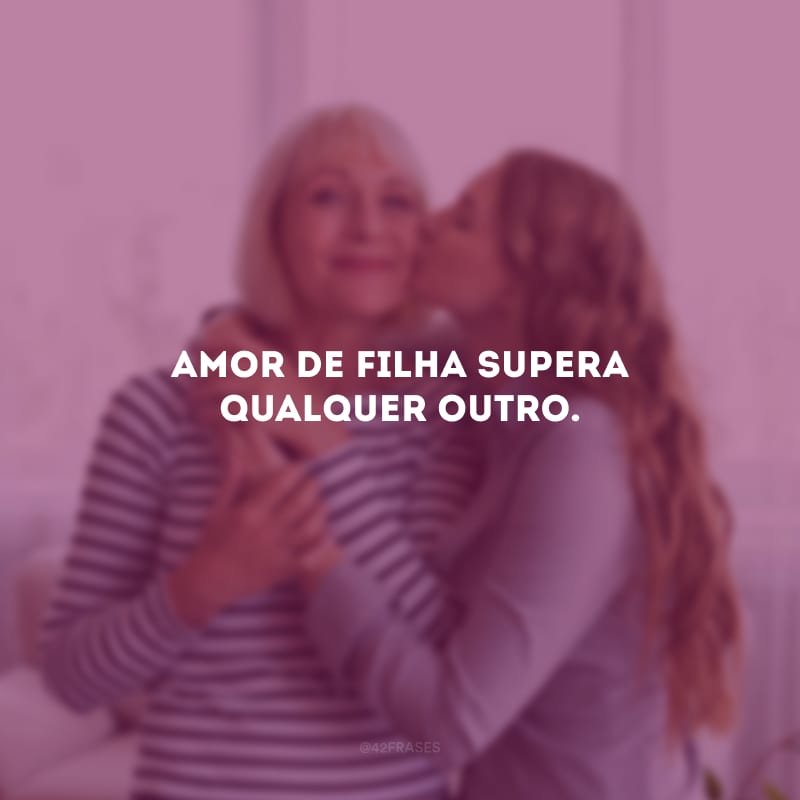 Amor de filha supera qualquer outro.