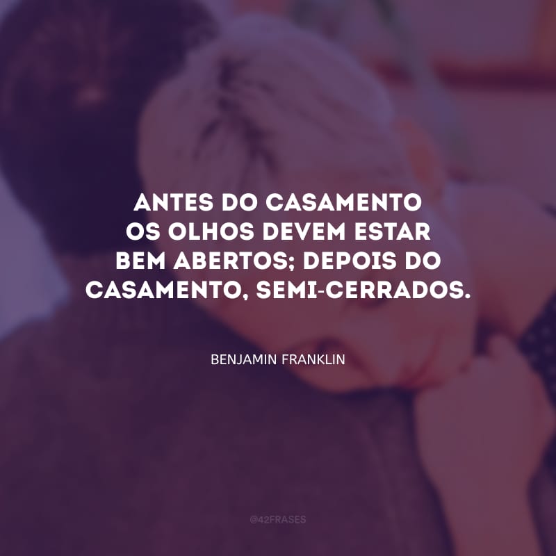 Antes do casamento os olhos devem estar bem abertos; depois do casamento, semi-cerrados.