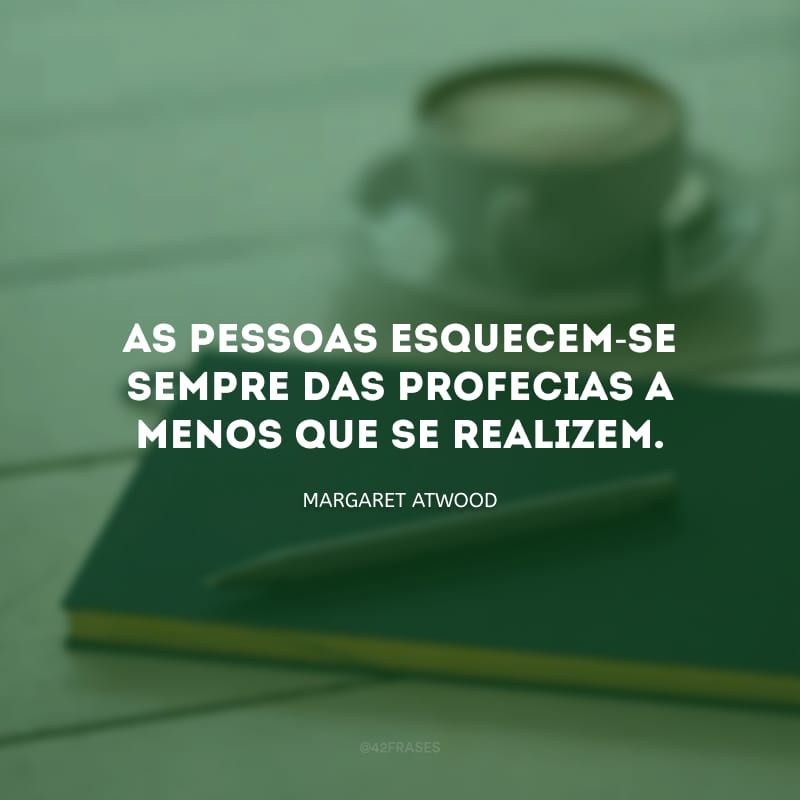 As pessoas esquecem-se sempre das profecias a menos que se realizem.