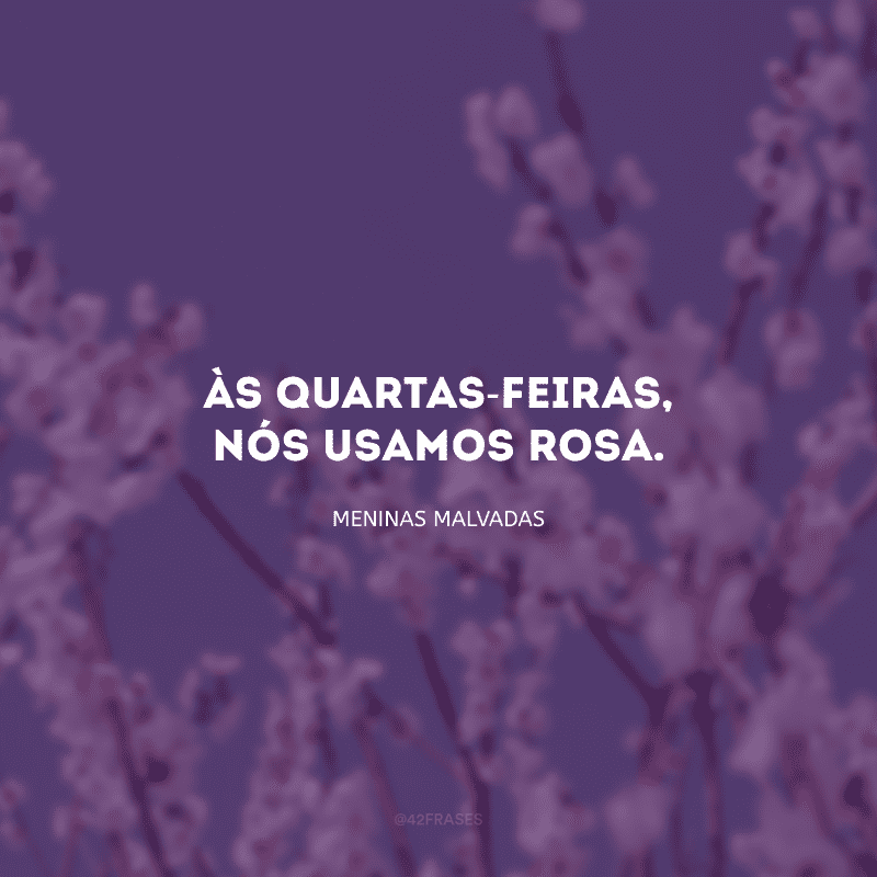 Às quartas-feiras, nós usamos rosa.