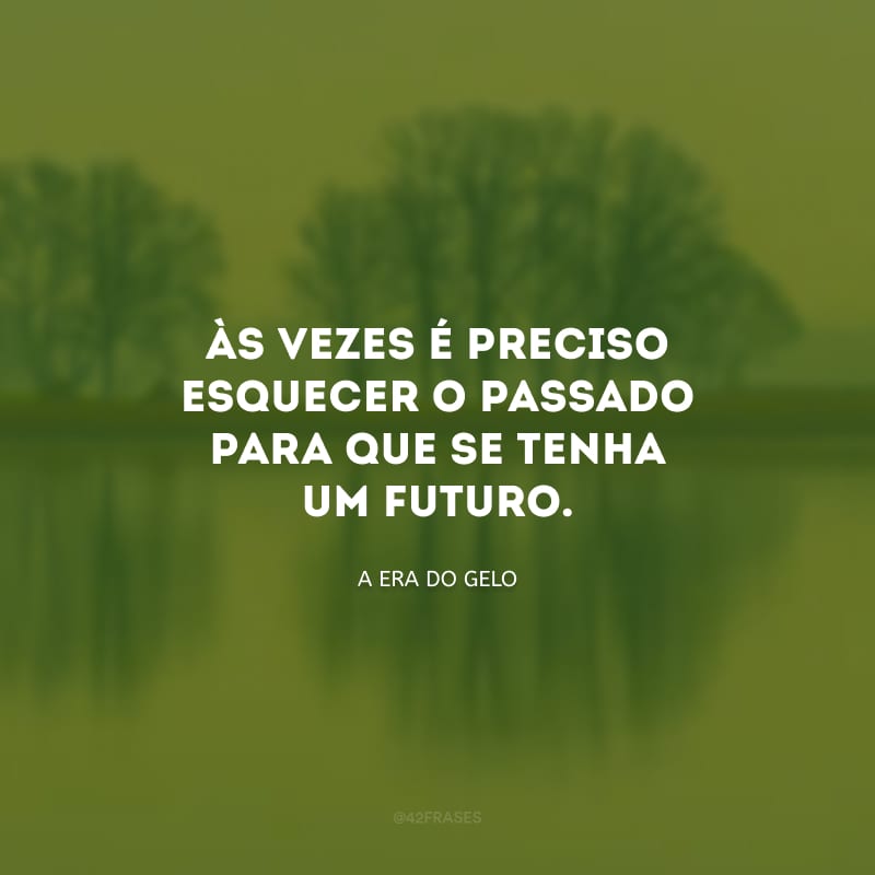 Às vezes é preciso esquecer o passado para que se tenha um futuro.