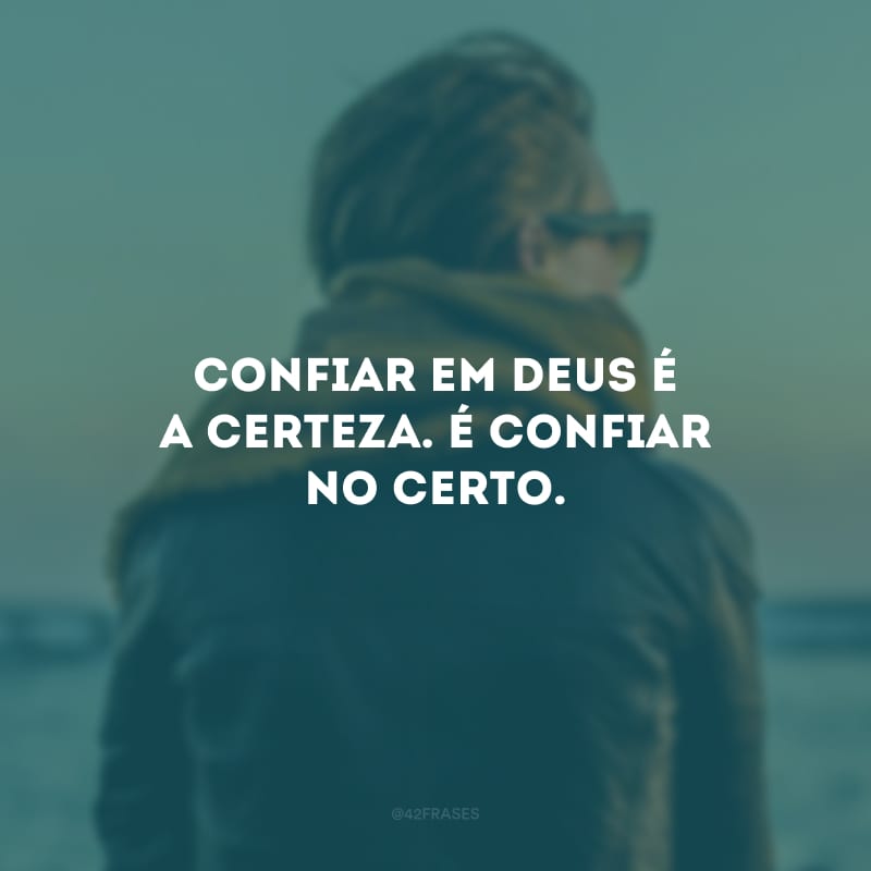 Confiar em Deus é a certeza. É confiar no certo.