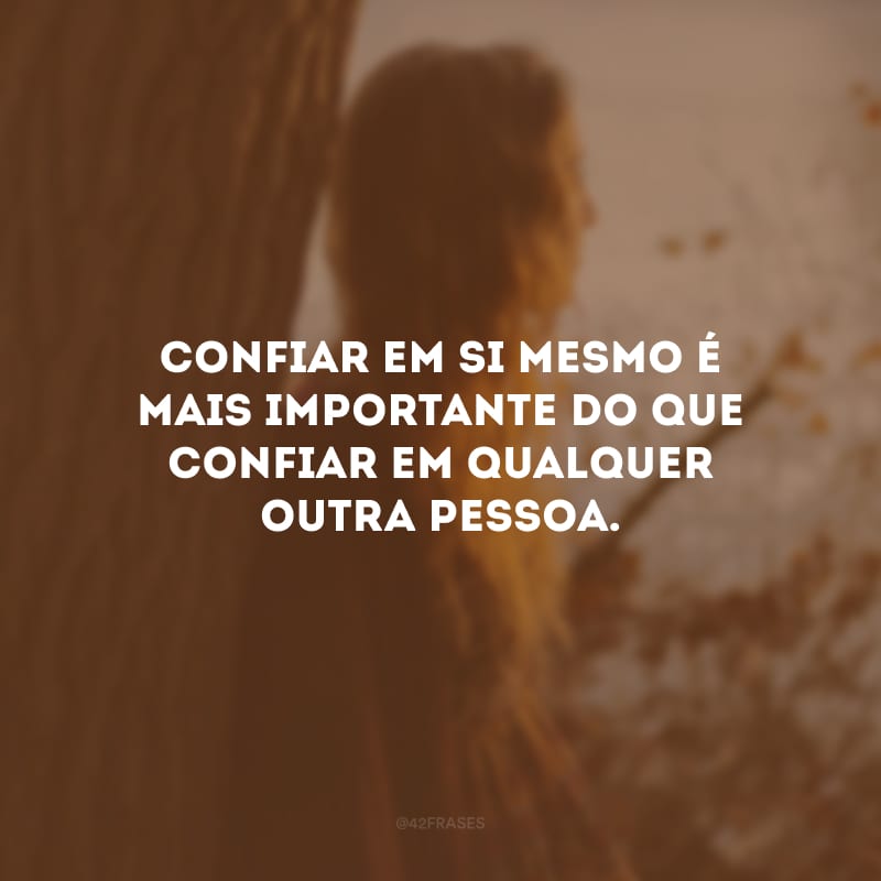 Confiar em si mesmo é mais importante do que confiar em qualquer outra pessoa.