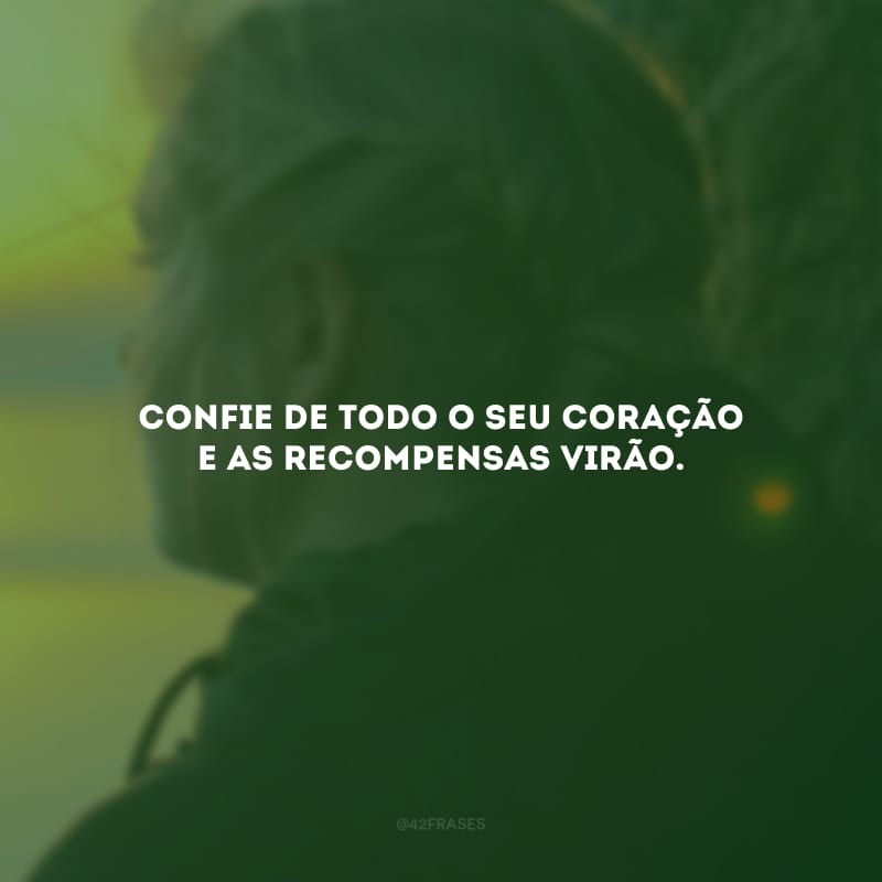 Confie de todo o seu coração e as recompensas virão.