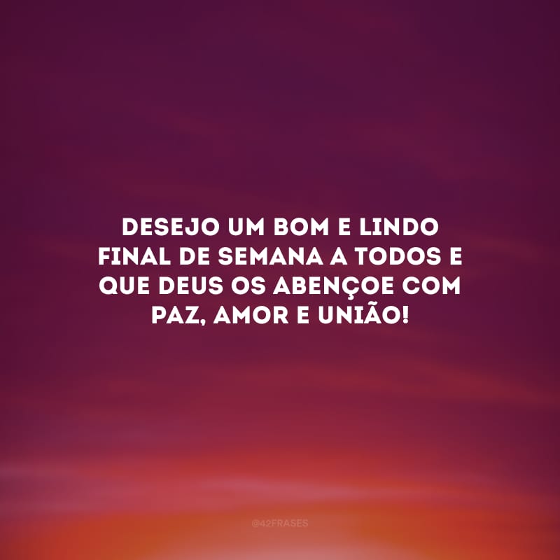 Desejo um bom e lindo final de semana a todos e que Deus os abençoe com paz, amor e união!