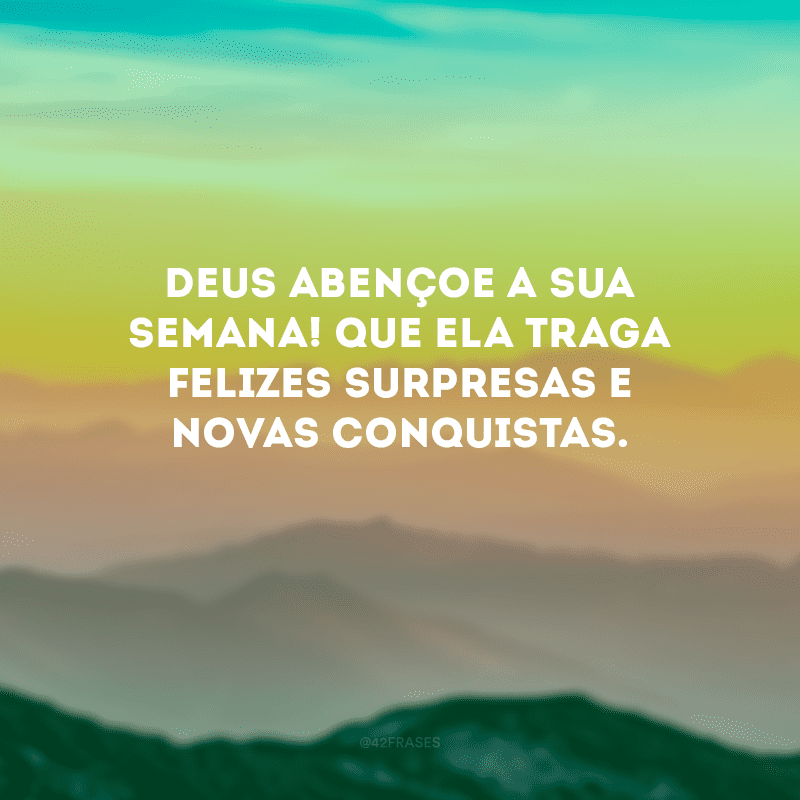 Deus abençoe a sua semana! Que ela traga felizes surpresas e novas conquistas.