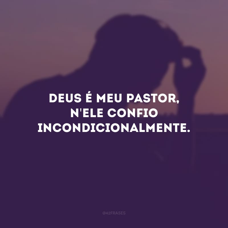 Deus é meu pastor, n\'Ele confio incondicionalmente.