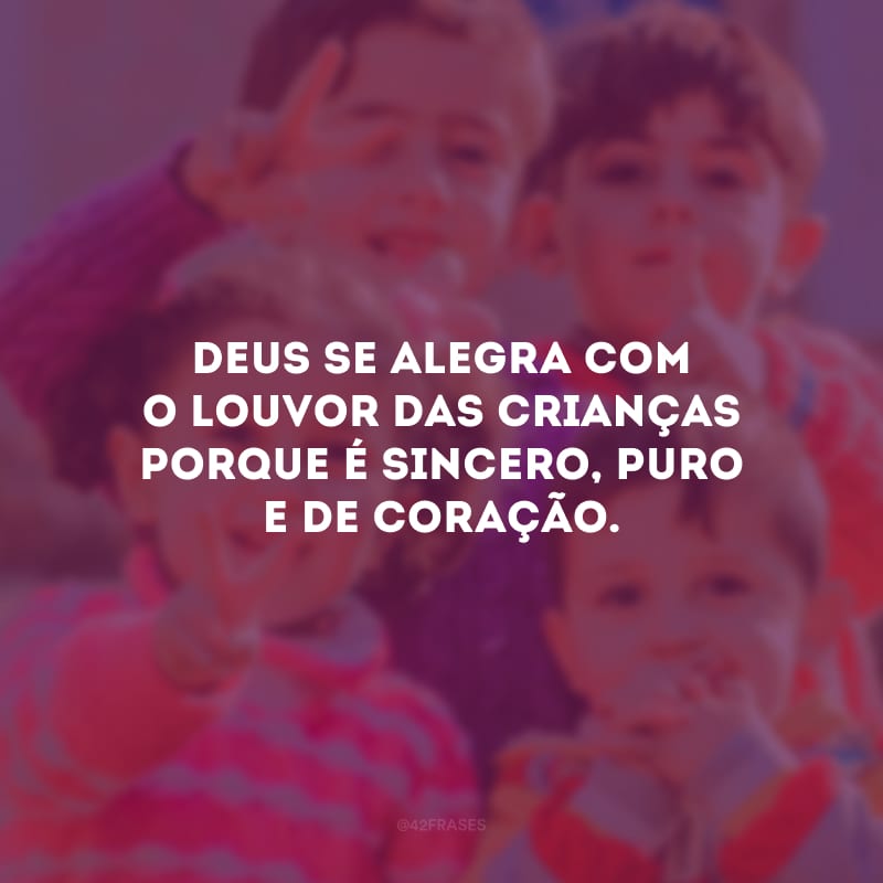 Deus se alegra com o louvor das crianças porque é sincero, puro e de coração.