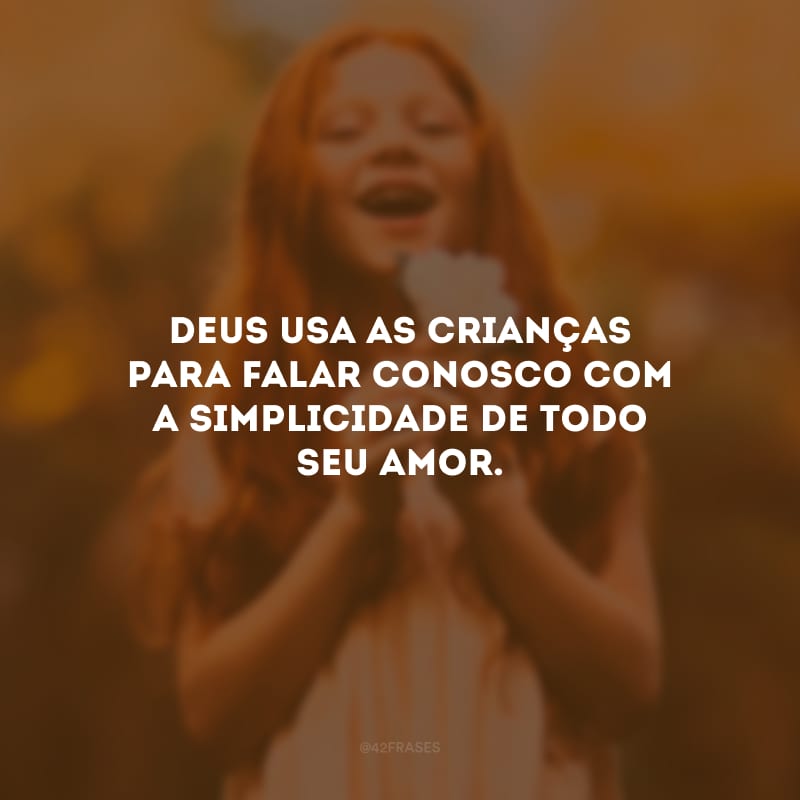 Deus usa as crianças para falar conosco com a simplicidade de todo seu amor.