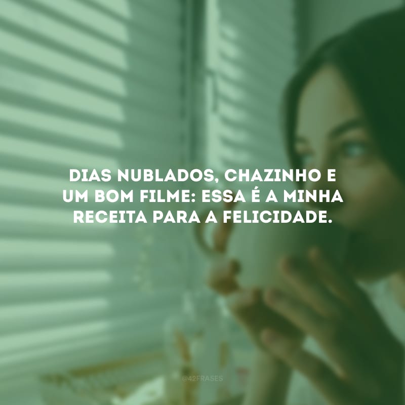 Dias nublados, chazinho e um bom filme: essa é a minha receita para a felicidade.