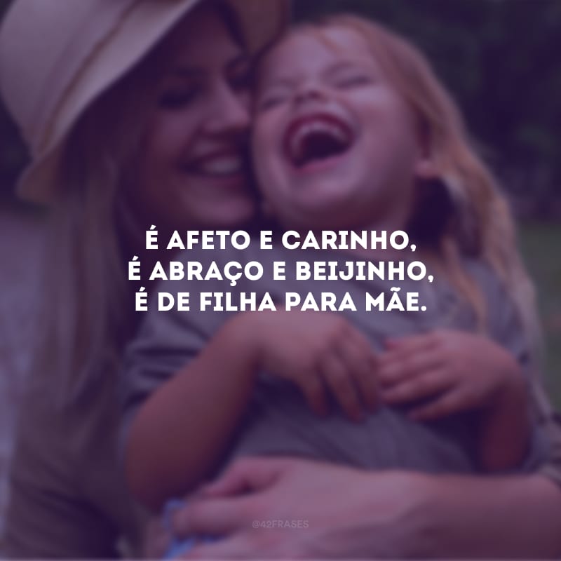 É afeto e carinho, é abraço e beijinho, é de filha para mãe.