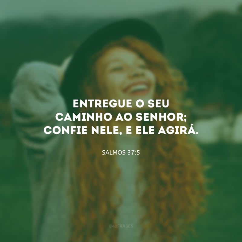 Entregue o seu caminho ao Senhor; confie nele, e ele agirá.