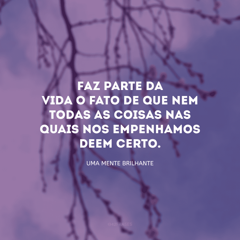 Faz parte da vida o fato de que nem todas as coisas nas quais nos empenhamos deem certo.
