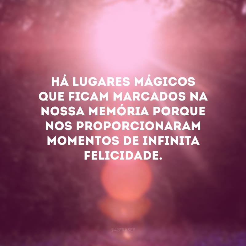 Há lugares mágicos que ficam marcados na nossa memória porque nos proporcionaram momentos de infinita felicidade.