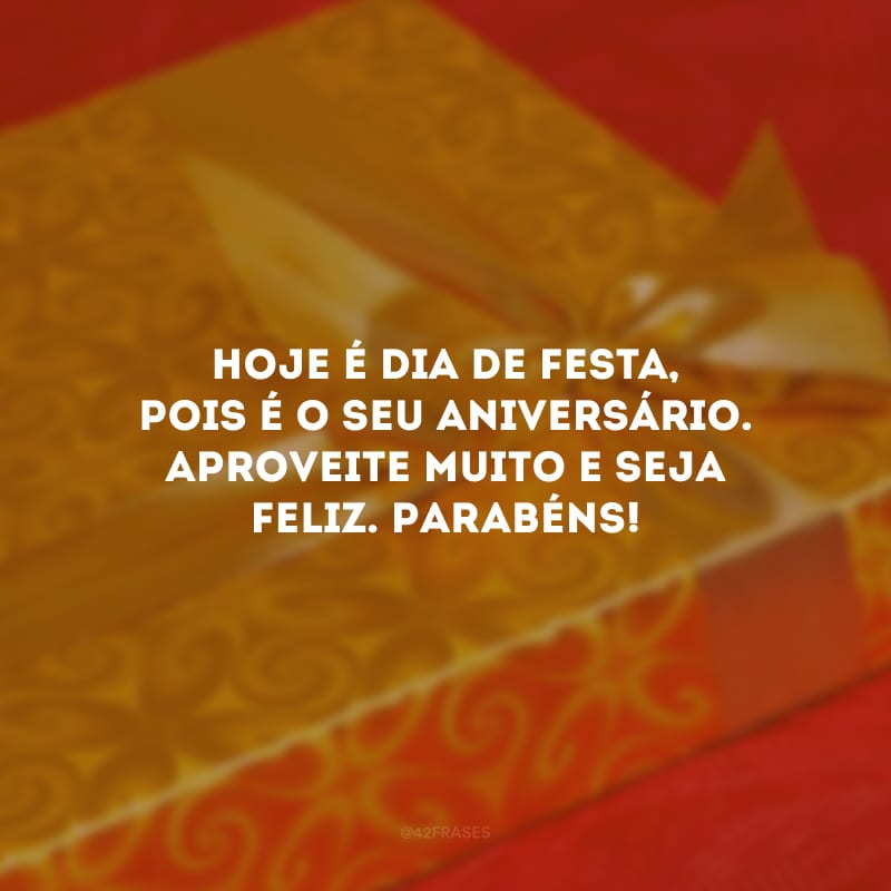 Hoje é dia de festa, pois é o seu aniversário. Aproveite muito e seja feliz. Parabéns! 