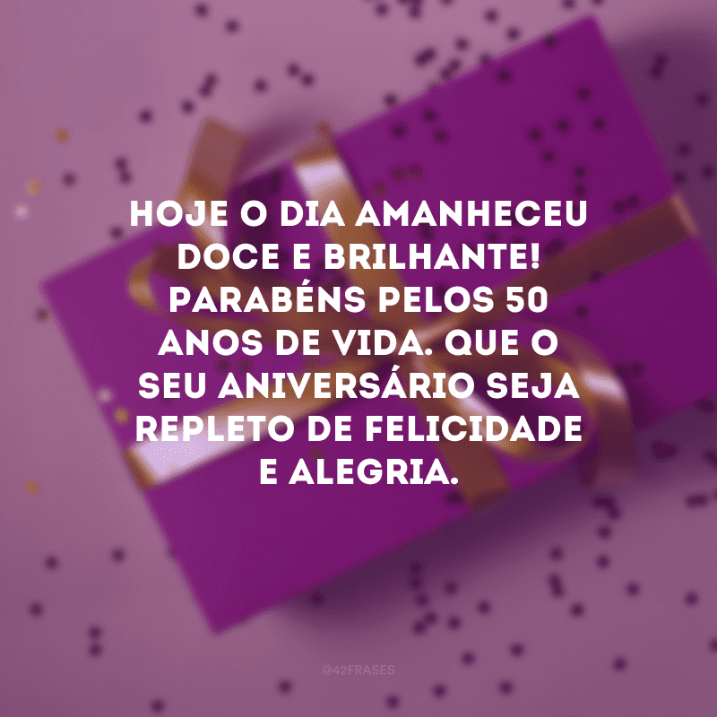 Hoje o dia amanheceu doce e brilhante! Parabéns pelos 50 anos de vida. Que o seu aniversário seja repleto de felicidade e alegria.