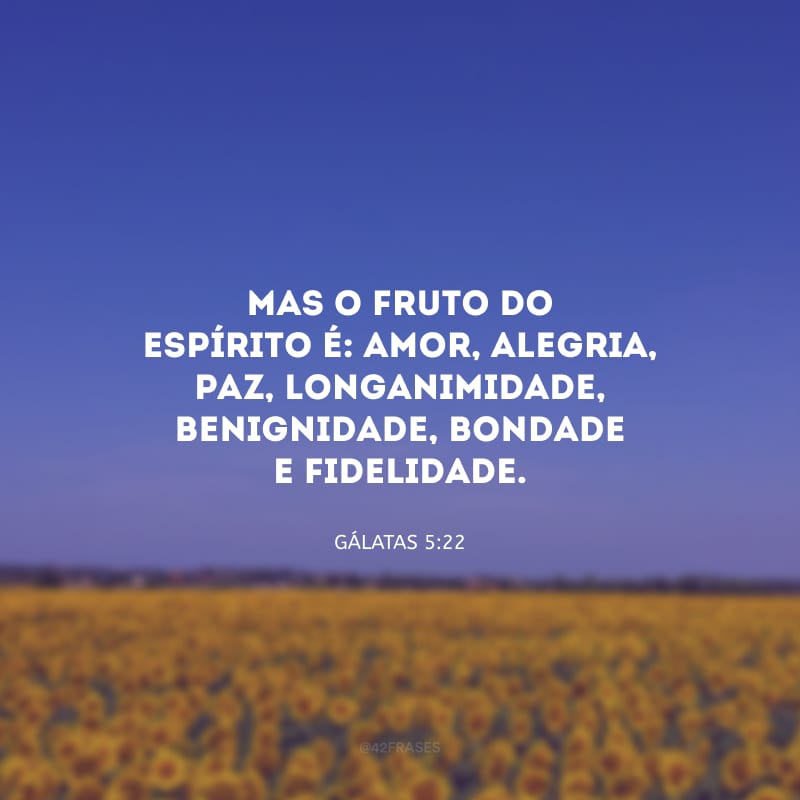 Mas o fruto do Espírito é: amor, alegria, paz, longanimidade, benignidade, bondade e fidelidade.