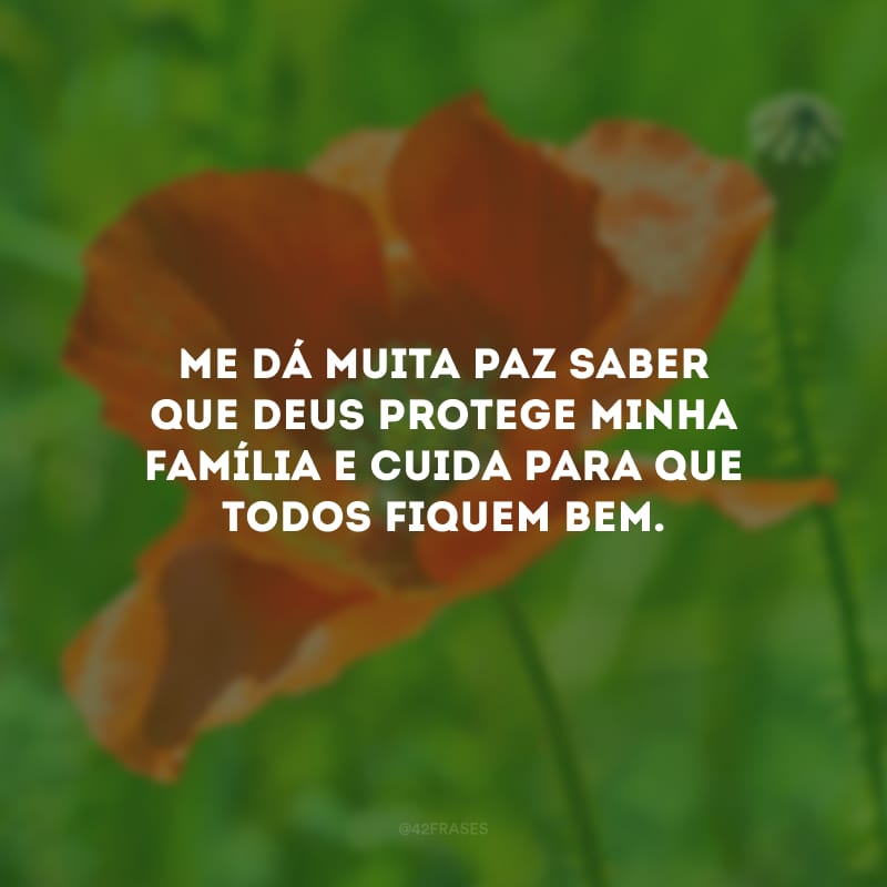 Me dá muita paz saber que Deus protege minha família e cuida para que todos fiquem bem.