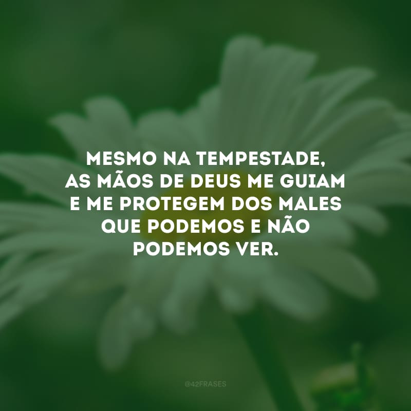 Mesmo na tempestade, as mãos de Deus me guiam e me protegem dos males que podemos e não podemos ver.