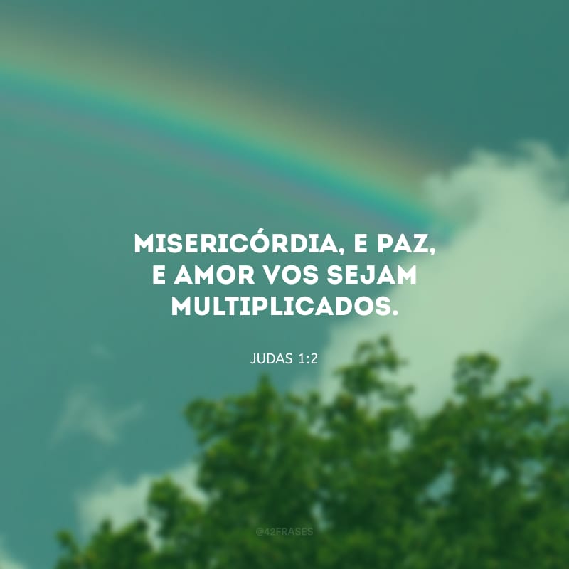 Misericórdia, e paz, e amor vos sejam multiplicados.