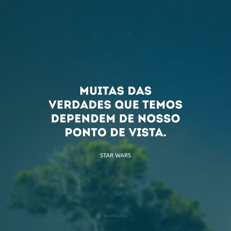 Muitas das verdades que temos dependem de nosso ponto de vista.