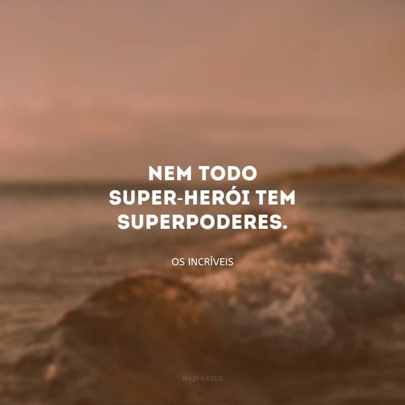 Nem todo super-herói tem superpoderes.
