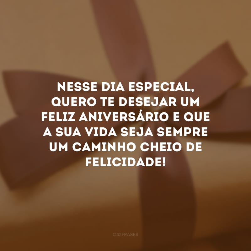 Nesse dia especial, quero te desejar um feliz aniversário e que a sua vida seja sempre um caminho cheio de felicidade!