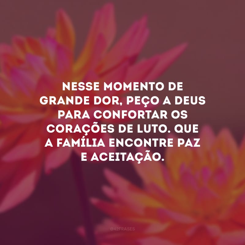 Nesse momento de grande dor, peço a Deus para confortar os corações de luto. Que a família encontre paz e aceitação.