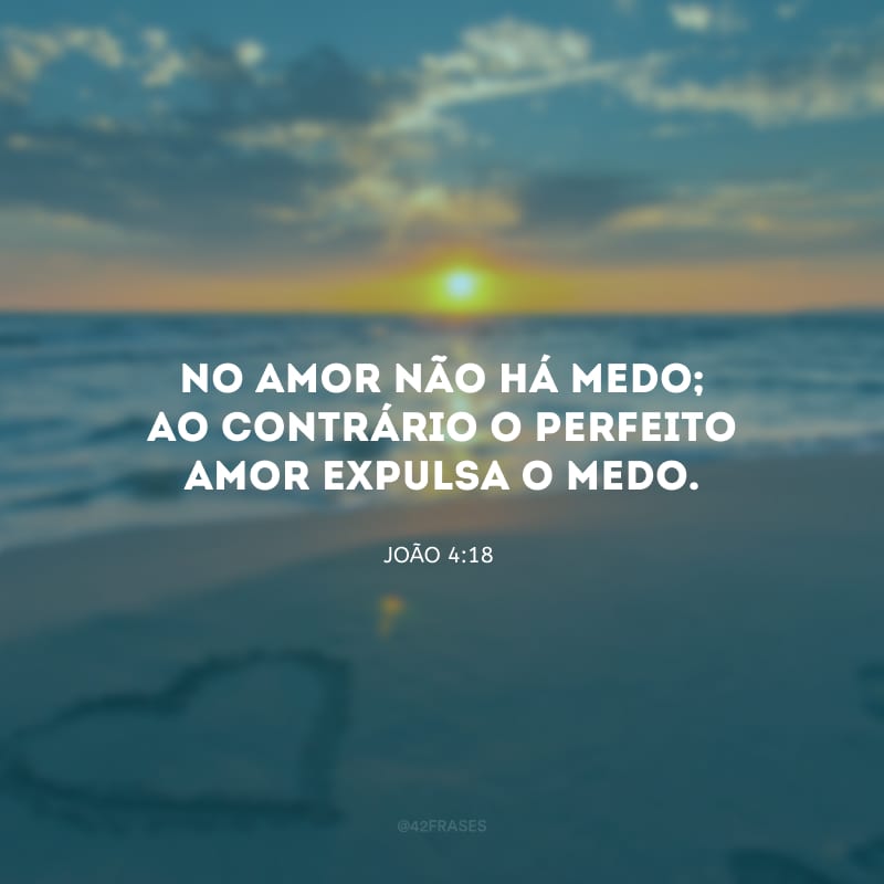 No amor não há medo; ao contrário o perfeito amor expulsa o medo.