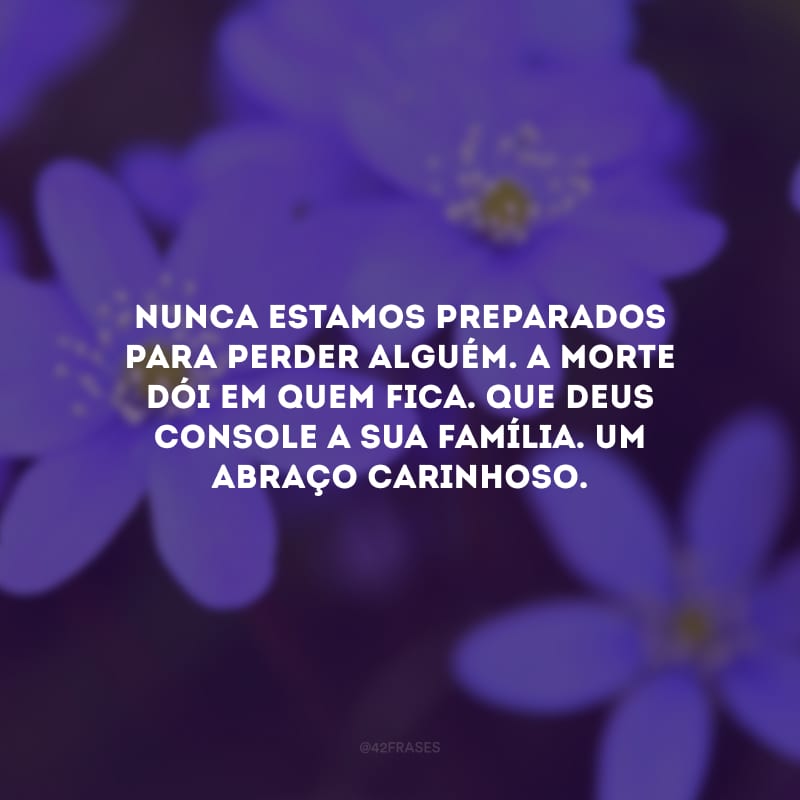 Nunca estamos preparados para perder alguém. A morte dói em quem fica. Que Deus console a sua família. Um abraço carinhoso.