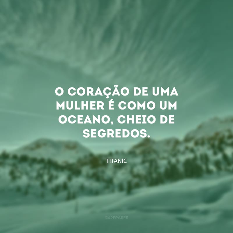 O coração de uma mulher é como um oceano, cheio de segredos.