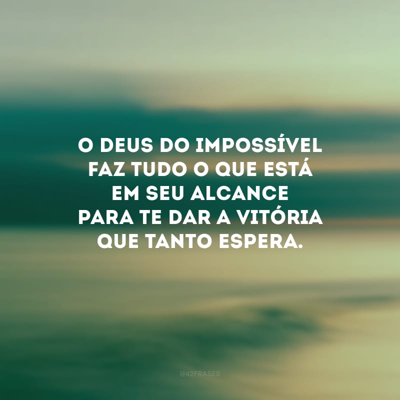 O Deus do impossível faz tudo o que está em seu alcance para te dar a vitória que tanto espera.