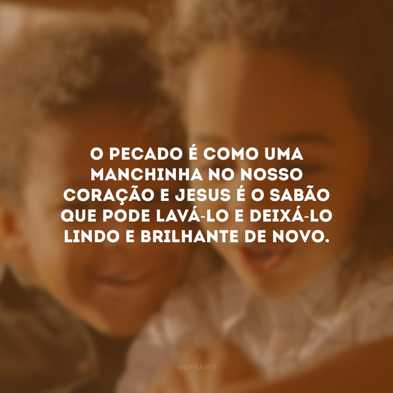 O pecado é como uma manchinha no nosso coração e Jesus é o sabão que pode lavá-lo e deixá-lo lindo e brilhante de novo.