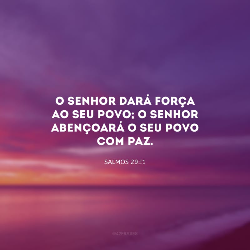 O Senhor dará força ao seu povo; o Senhor abençoará o seu povo com paz.