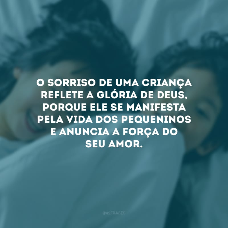 O sorriso de uma criança reflete a glória de Deus, porque Ele se manifesta pela vida dos pequeninos e anuncia a força do seu amor.